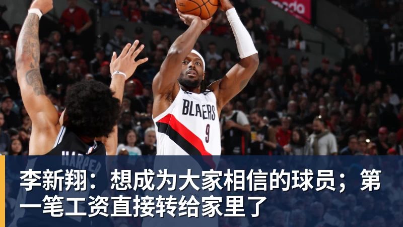 李新翔:想成为大家相信的球员;第一笔工资直接转给家里了