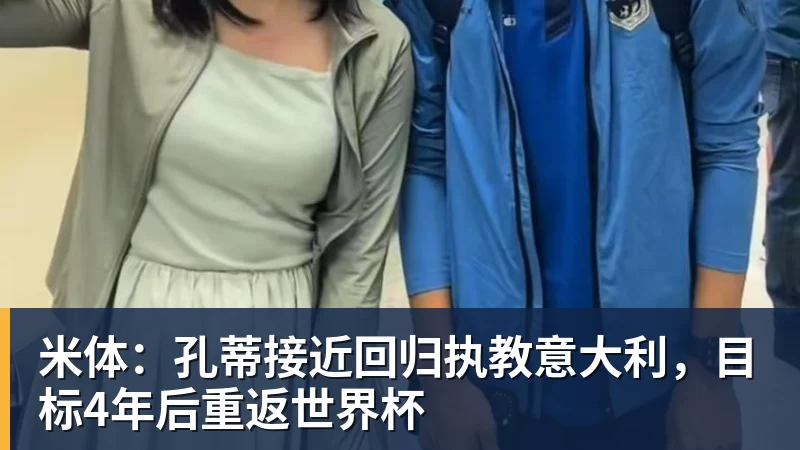 米体：孔蒂接近回归执教意大利，目标4年后重返世界杯