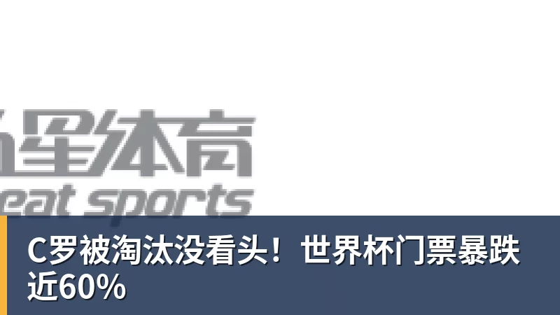 C罗被淘汰没看头!世界杯门票暴跌近60%