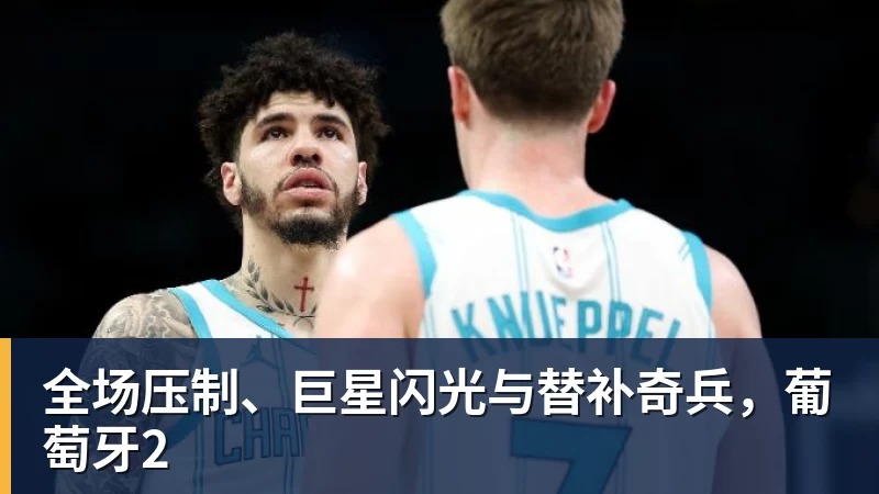 全场压制、巨星闪光与替补奇兵,葡萄牙2