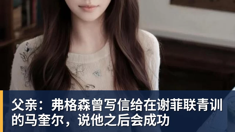 父亲：弗格森曾写信给在谢菲联青训的马奎尔，说他之后会成功