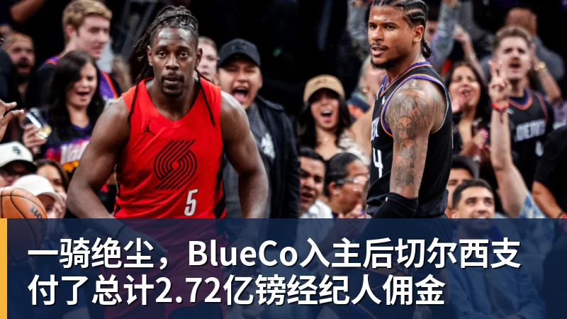 一骑绝尘,BlueCo入主后切尔西支付了总计2.72亿镑经纪人佣金