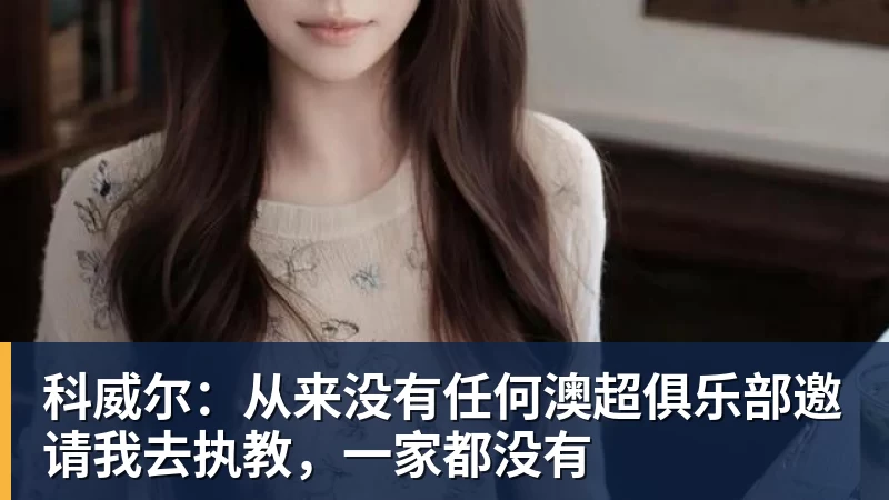 科威尔：从来没有任何澳超俱乐部邀请我去执教，一家都没有
