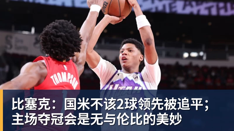 比塞克：国米不该2球领先被追平；主场夺冠会是无与伦比的美妙