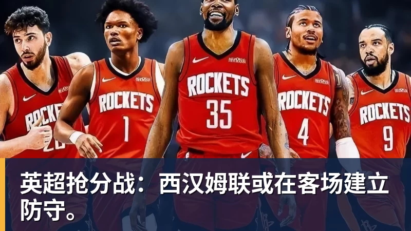 英超抢分战:西汉姆联或在客场建立防守。