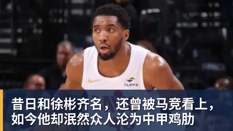 昔日和徐彬齐名，还曾被马竞看上，如今他却泯然众人沦为中甲鸡肋