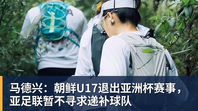 马德兴：朝鲜U17退出亚洲杯赛事，亚足联暂不寻求递补球队
