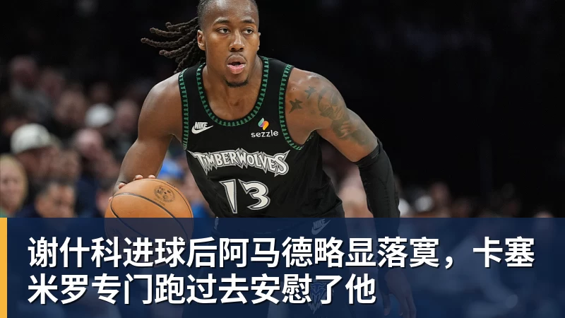 谢什科进球后阿马德略显落寞，卡塞米罗专门跑过去安慰了他