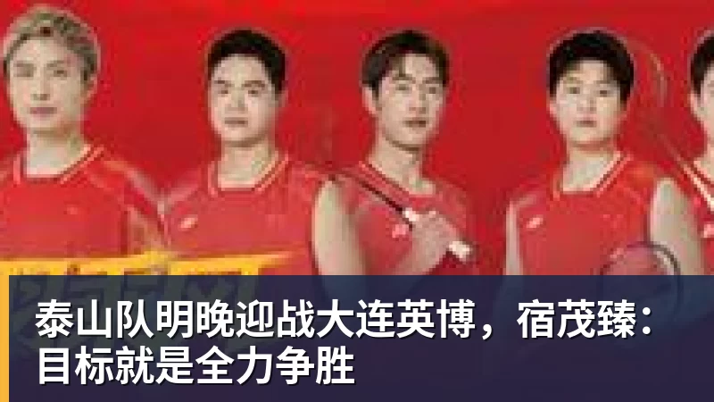 mk体育泰山队明晚迎战大连英博,宿茂臻:目标就是全力争胜