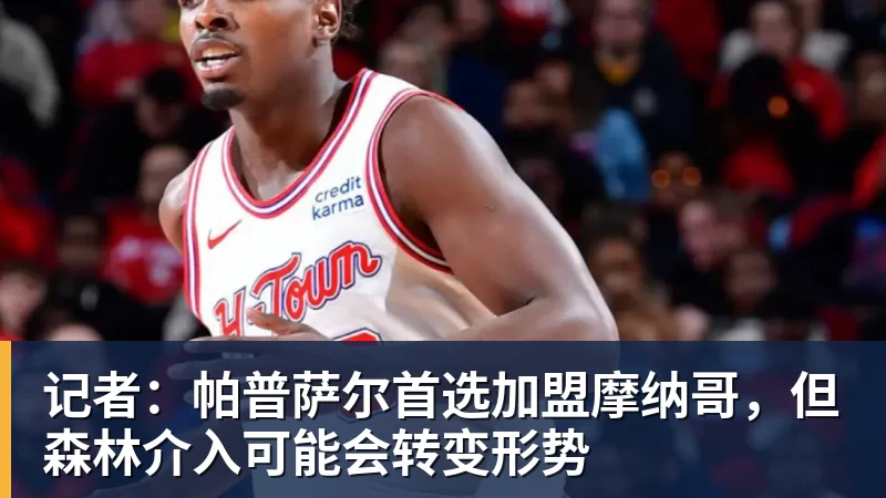 记者:帕普萨尔首选加盟摩纳哥,但森林介入可能会转变形势