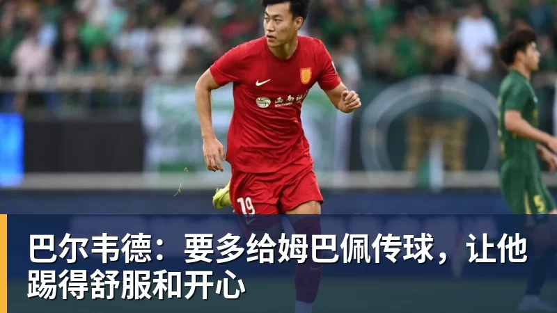 巴尔韦德：要多给姆巴佩传球，让他踢得舒服和开心
