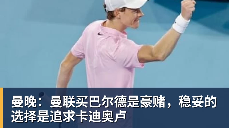曼晚:曼联买巴尔德是豪赌,稳妥的选择是追求卡迪奥卢