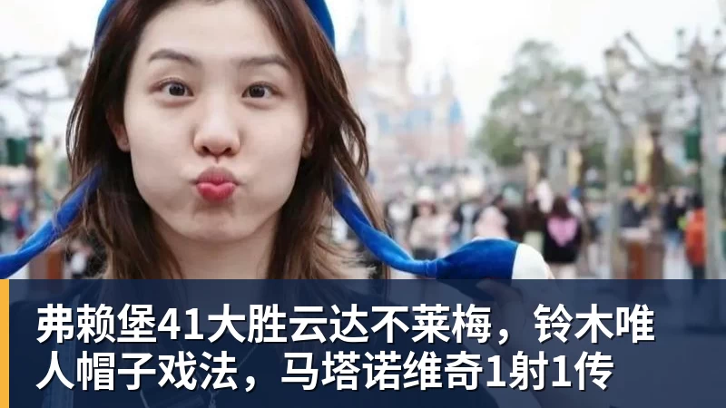 弗赖堡41大胜云达不莱梅，铃木唯人帽子戏法，马塔诺维奇1射1传