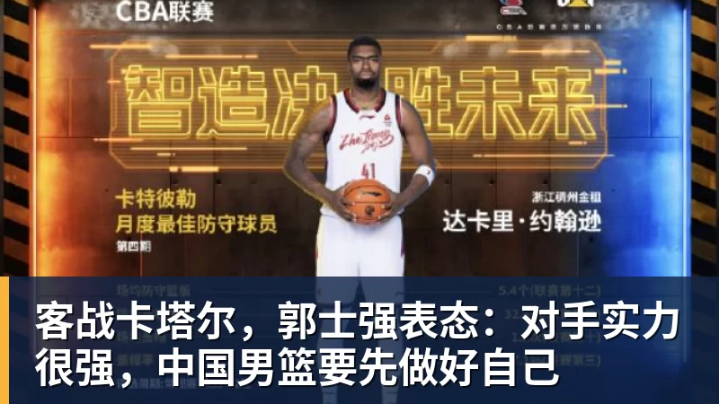 mk体育客战卡塔尔，郭士强表态：对手实力很强，中国男篮要先做好自己