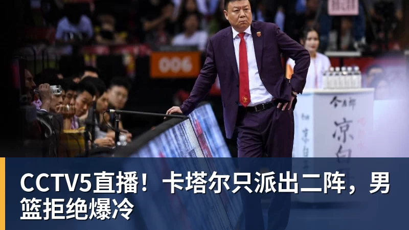 CCTV5直播!卡塔尔只派出二阵,男篮拒绝爆冷
