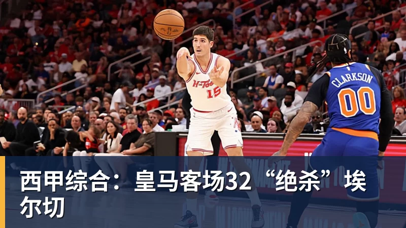 西甲综合：皇马客场32“绝杀”埃尔切