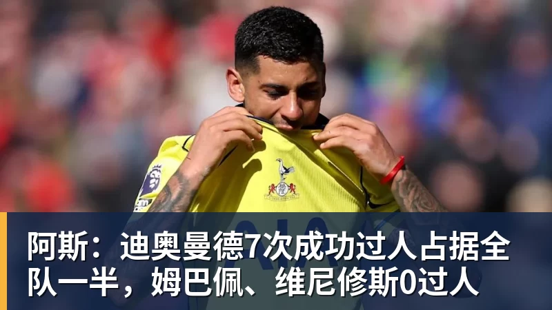 阿斯：迪奥曼德7次成功过人占据全队一半，姆巴佩、维尼修斯0过人