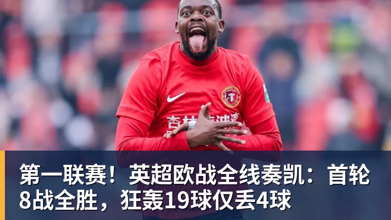 第一联赛！英超欧战全线奏凯：首轮8战全胜，狂轰19球仅丢4球