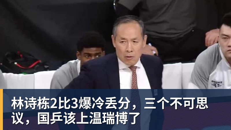 林诗栋2比3爆冷丢分，三个不可思议，国乒该上温瑞博了