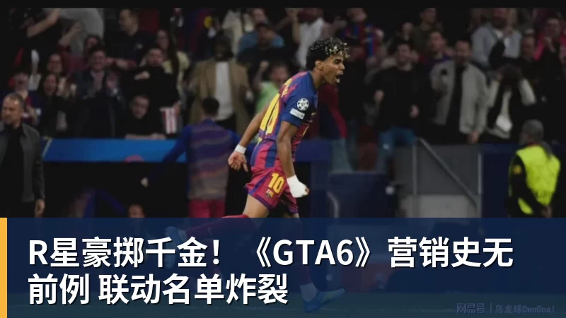 R星豪掷千金!《GTA6》营销史无前例 联动名单炸裂