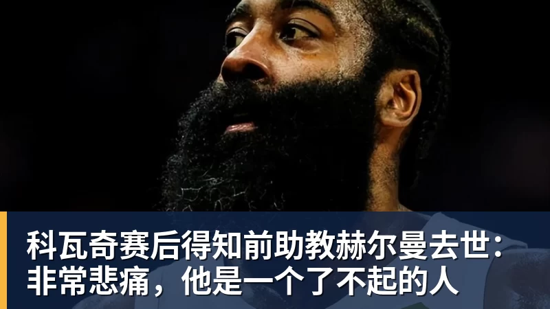 科瓦奇赛后得知前助教赫尔曼去世：非常悲痛，他是一个了不起的人