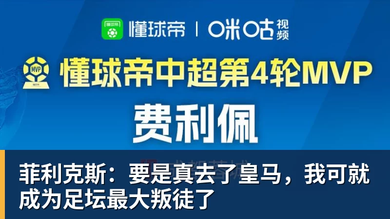 mk体育菲利克斯：要是真去了皇马，我可就成为足坛最大叛徒了