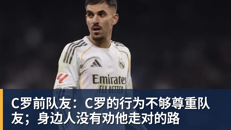 C罗前队友：C罗的行为不够尊重队友；身边人没有劝他走对的路