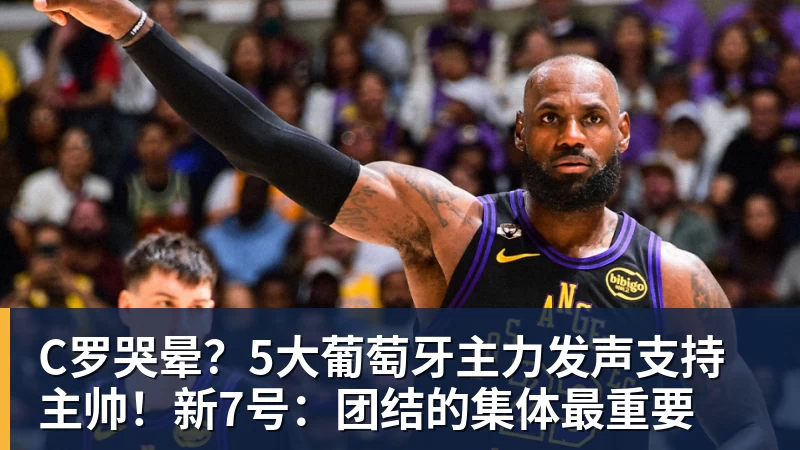 C罗哭晕？5大葡萄牙主力发声支持主帅！新7号：团结的集体最重要