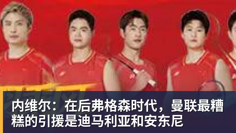 mk体育内维尔:在后弗格森时代,曼联最糟糕的引援是迪马利亚和安东尼