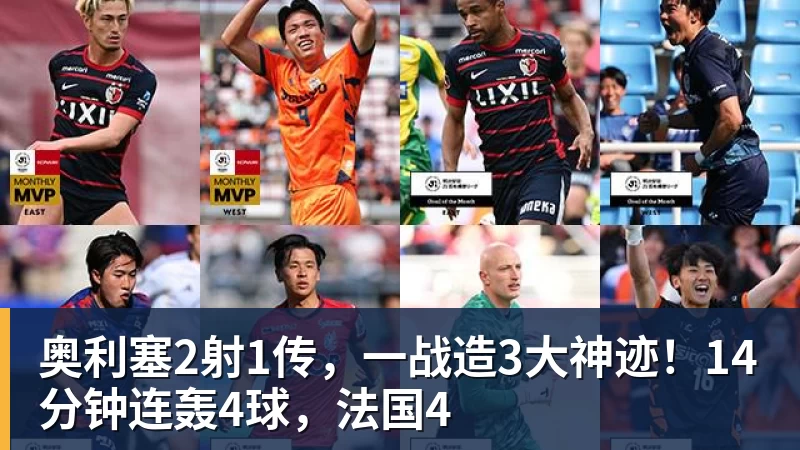 奥利塞2射1传，一战造3大神迹！14分钟连轰4球，法国4