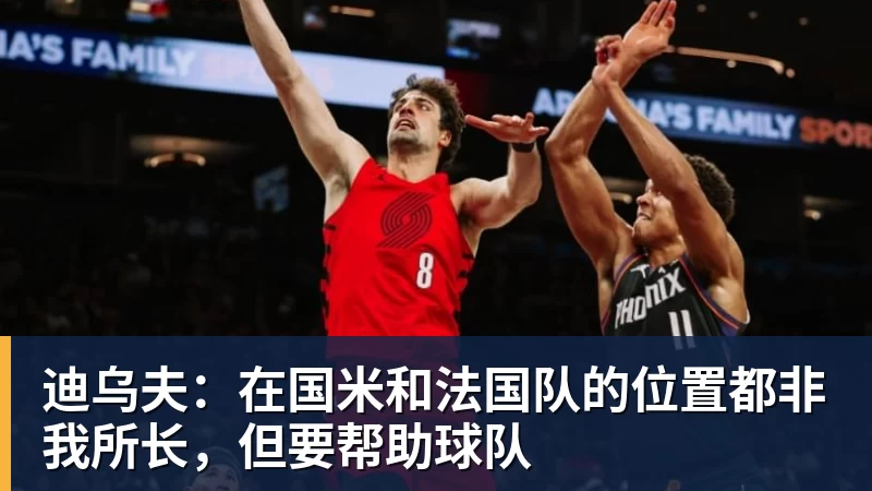 mk体育迪乌夫：在国米和法国队的位置都非我所长，但要帮助球队