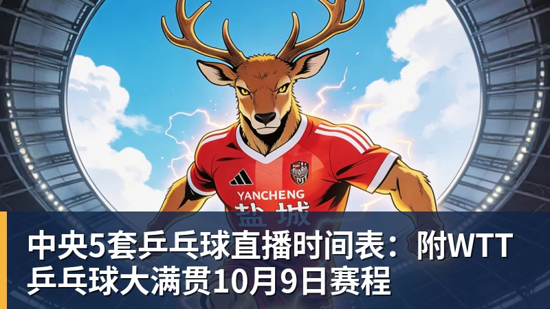 mk体育中央5套乒乓球直播时间表:附WTT乒乓球大满贯10月9日赛程