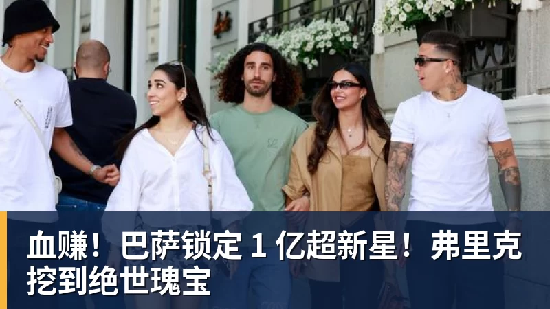 血赚!巴萨锁定 1 亿超新星!弗里克挖到绝世瑰宝