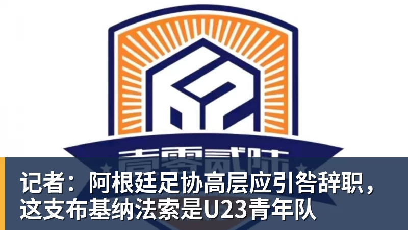 记者:阿根廷足协高层应引咎辞职,这支布基纳法索是U23青年队