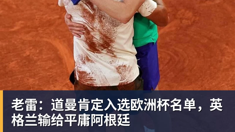 老雷：道曼肯定入选欧洲杯名单，英格兰输给平庸阿根廷