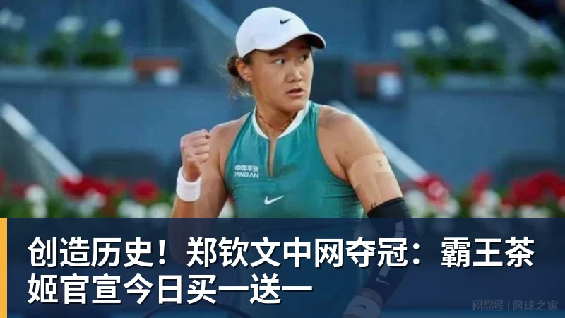 创造历史!郑钦文中网夺冠:霸王茶姬官宣今日买一送一