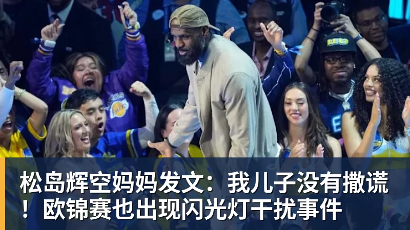mk体育松岛辉空妈妈发文：我儿子没有撒谎！欧锦赛也出现闪光灯干扰事件