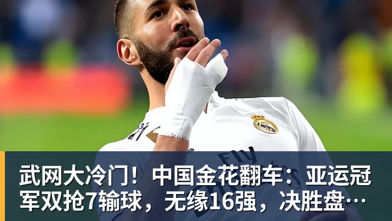 mk体育武网大冷门!中国金花翻车:亚运冠军双抢7输球,无缘16强,决胜盘险吞蛋!