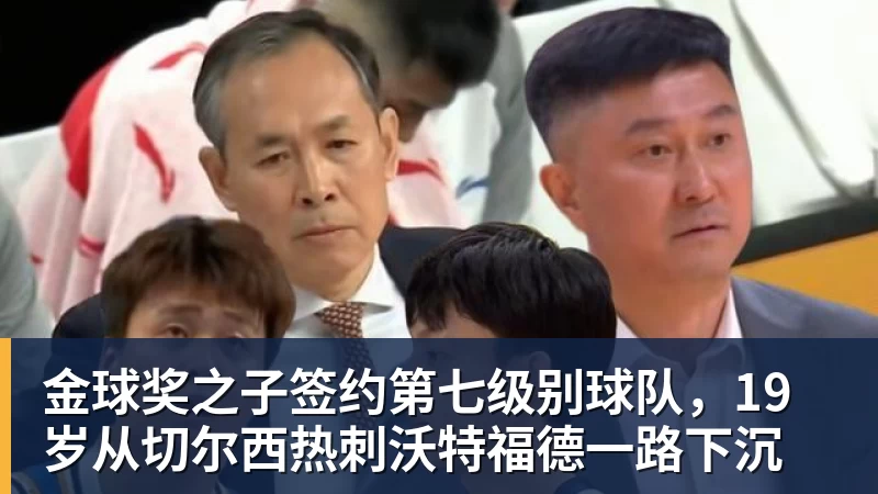 金球奖之子签约第七级别球队，19岁从切尔西热刺沃特福德一路下沉