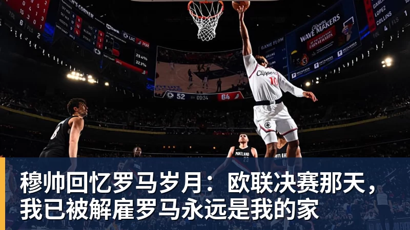 穆帅回忆罗马岁月：欧联决赛那天，我已被解雇罗马永远是我的家