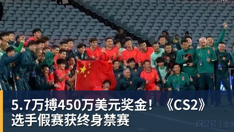 5.7万搏450万美元奖金！《CS2》选手假赛获终身禁赛