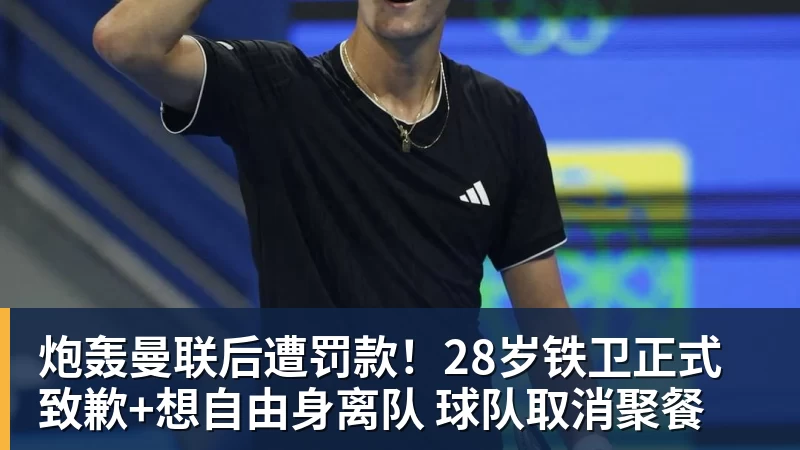 炮轰曼联后遭罚款!28岁铁卫正式致歉+想自由身离队 球队取消聚餐