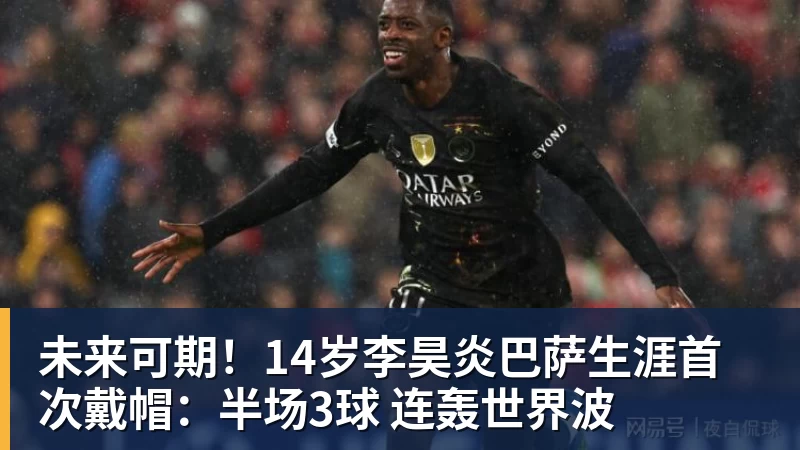 未来可期!14岁李昊炎巴萨生涯首次戴帽:半场3球 连轰世界波