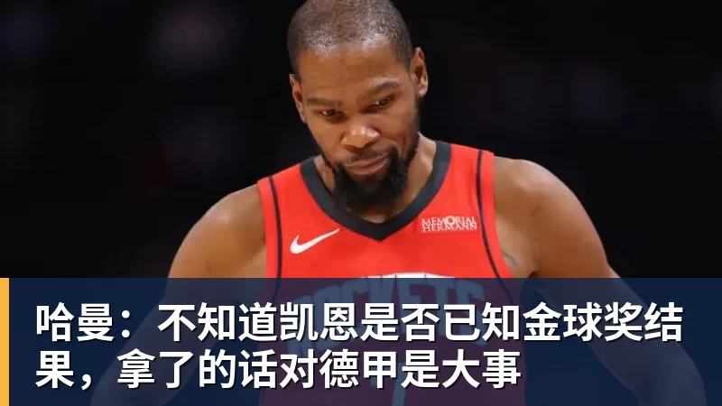 哈曼：不知道凯恩是否已知金球奖结果，拿了的话对德甲是大事